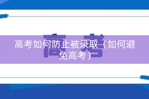 高考如何防止被录取（如何避免高考）