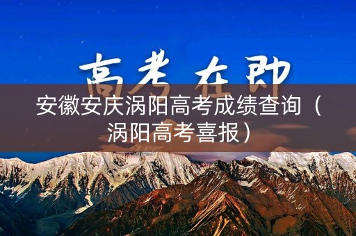 安徽安庆涡阳高考成绩查询（涡阳高考喜报）