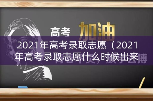 2021年高考录取志愿（2021年高考录取志愿什么时候出来）