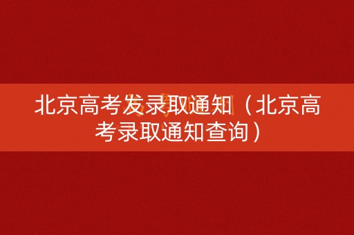 北京高考发录取通知(北京高考录取通知查询) 北京高考发录取通知(北京高考录取通知查询)