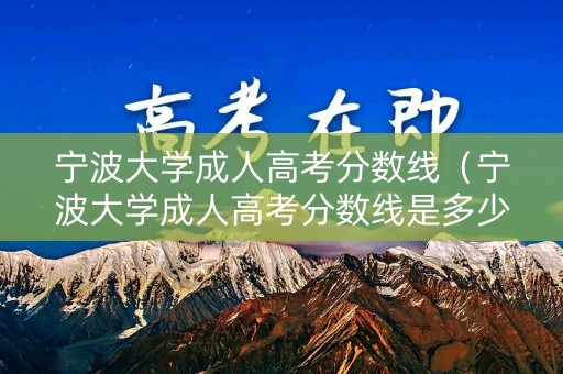 宁波大学成人高考分数线（宁波大学成人高考分数线是多少）