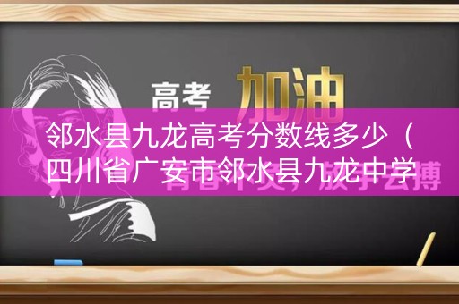 邻水县九龙高考分数线多少(四川省广安市邻水县九龙中学2020中考录取分数线) 邻水县九龙高考分数线多少(四川省广安市邻水县九龙中学2020中考录取分数线)