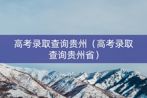 高考录取查询贵州（高考录取查询贵州省）