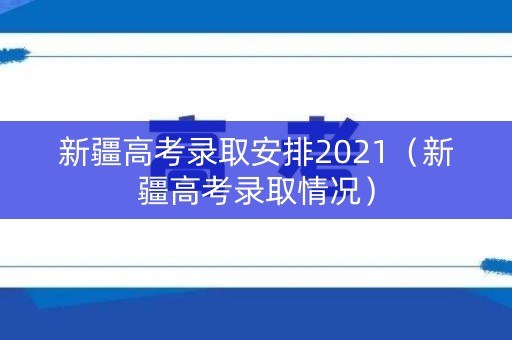 新疆高考录取安排2021（新疆高考录取情况）