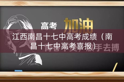 江西南昌十七中高考成绩（南昌十七中高考喜报）