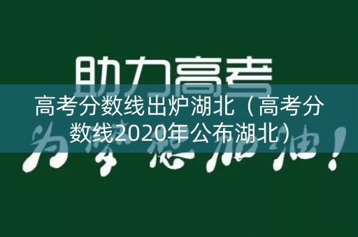 高考分数线出炉湖北（高考分数线2020年公布湖北）