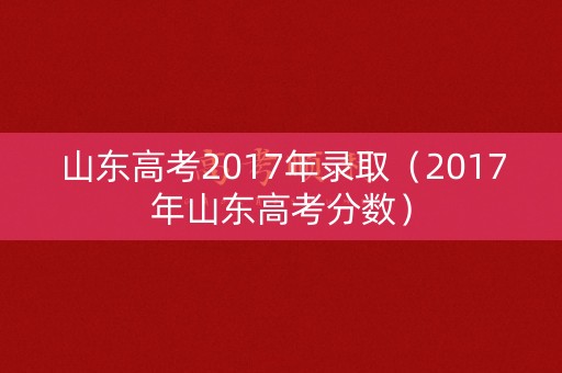 山东高考2017年录取（2017年山东高考分数）