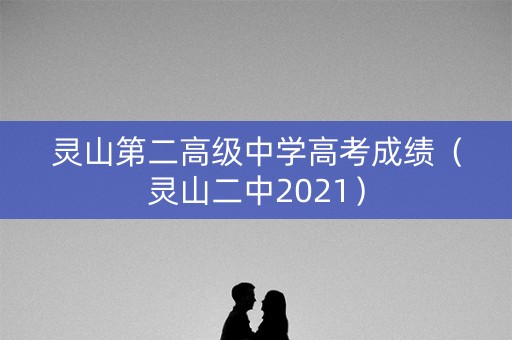 灵山第二高级中学高考成绩（灵山二中2021）