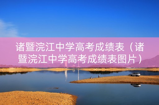 诸暨浣江中学高考成绩表（诸暨浣江中学高考成绩表图片）