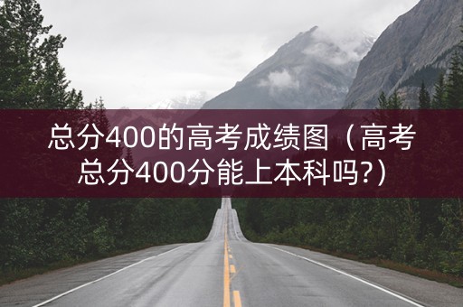 总分400的高考成绩图（高考总分400分能上本科吗?）