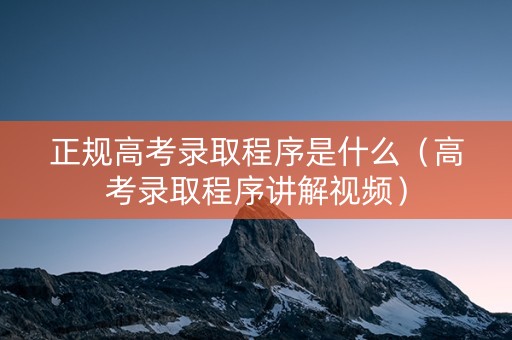 正规高考录取程序是什么（高考录取程序讲解视频）