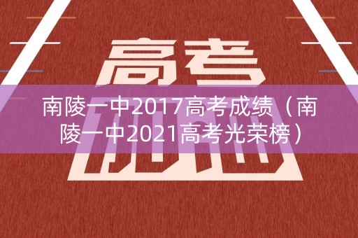 南陵一中2017高考成绩（南陵一中2021高考光荣榜）