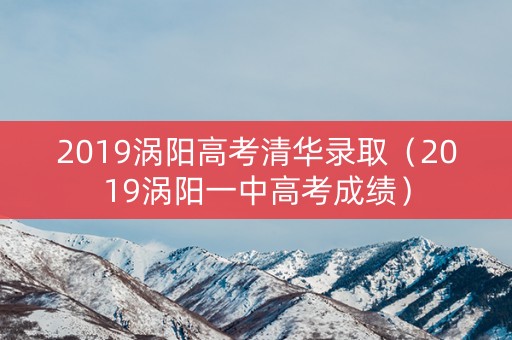 2019涡阳高考清华录取(2019涡阳一中高考成绩) 2019涡阳高考清华录取(2019涡阳一中高考成绩)