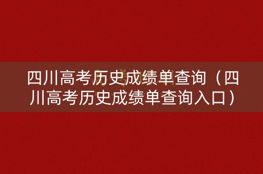 四川高考历史成绩单查询（四川高考历史成绩单查询入口）