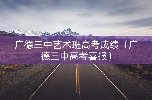 广德三中艺术班高考成绩（广德三中高考喜报）