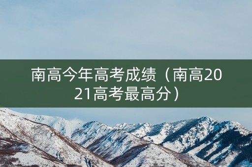 南高今年高考成绩（南高2021高考最高分）