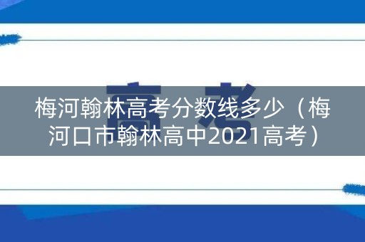 梅河翰林高考分数线多少（梅河口市翰林高中2021高考）