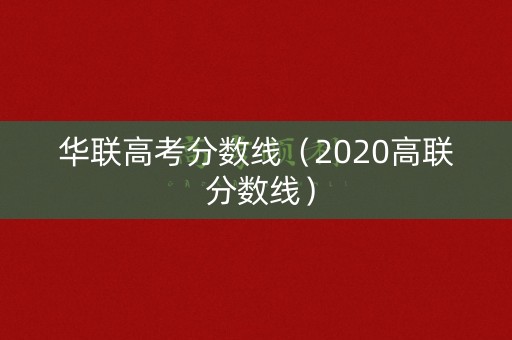 华联高考分数线(2020高联 分数线) 华联高考分数线(2020高联 分数线)