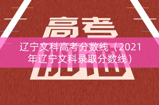 辽宁文科高考分数线（2021年辽宁文科录取分数线）