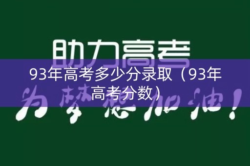 93年高考多少分录取（93年高考分数）