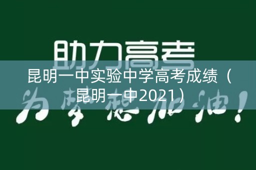 昆明一中实验中学高考成绩(昆明一中2021) 昆明一中实验中学高考成绩(昆明一中2021)