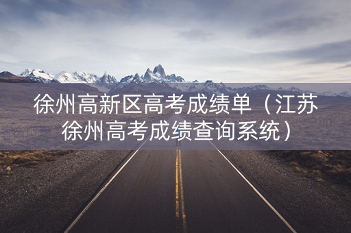 徐州高新区高考成绩单（江苏徐州高考成绩查询系统）