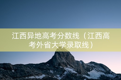 江西异地高考分数线(江西高考外省大学录取线) 江西异地高考分数线(江西高考外省大学录取线)