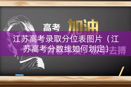 江苏高考录取分位表图片（江苏高考分数线如何划定）