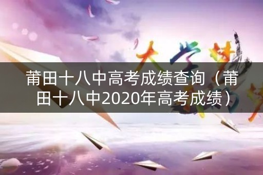 莆田十八中高考成绩查询（莆田十八中2020年高考成绩）