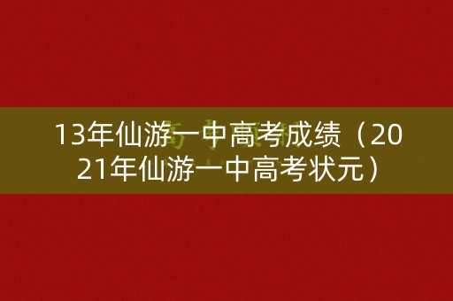 13年仙游一中高考成绩（2021年仙游一中高考状元）