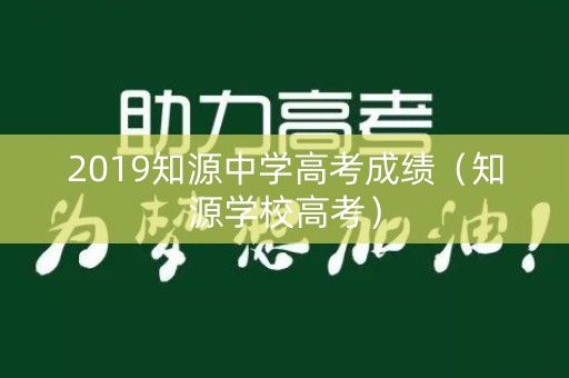 2019知源中学高考成绩（知源学校高考）