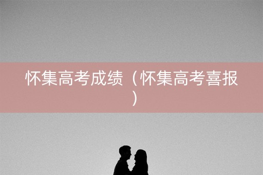 怀集高考成绩（怀集高考喜报）