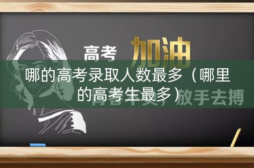 哪的高考录取人数最多（哪里的高考生最多）
