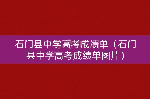 石门县中学高考成绩单（石门县中学高考成绩单图片）