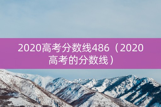 2020高考分数线486（2020高考的分数线）