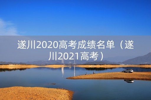 遂川2020高考成绩名单(遂川2021高考) 遂川2020高考成绩名单(遂川2021高考)