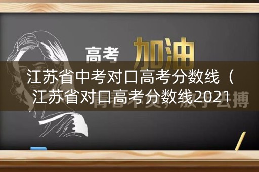 江苏省中考对口高考分数线（江苏省对口高考分数线2021）