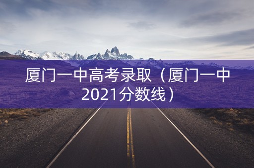 厦门一中高考录取（厦门一中2021分数线）