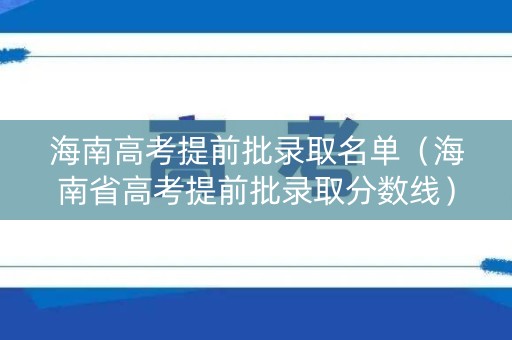 海南高考提前批录取名单（海南省高考提前批录取分数线）
