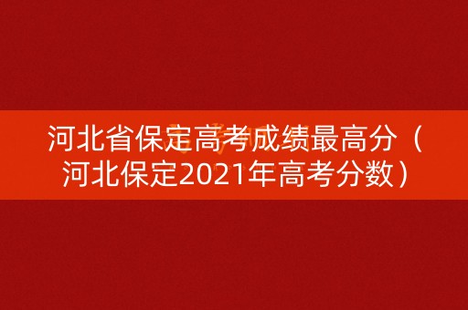 河北省保定高考成绩最高分（河北保定2021年高考分数）