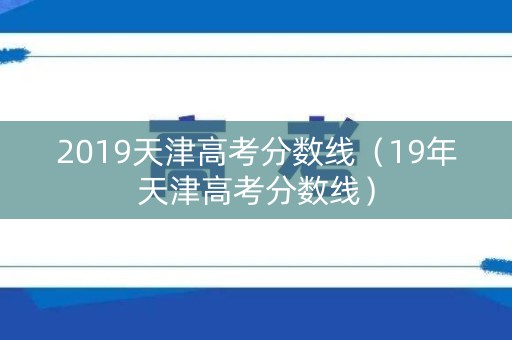 2019天津高考分数线（19年天津高考分数线）