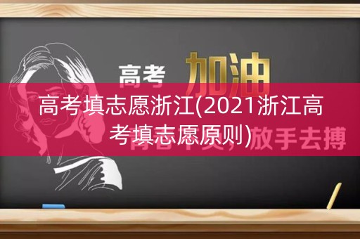 高考填志愿浙江(2021浙江高考填志愿原则) 高考填志愿浙江(2021浙江高考填志愿原则)