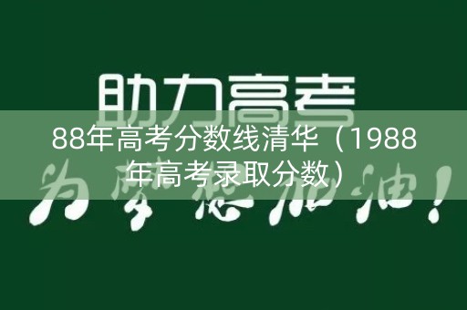 88年高考分数线清华(1988年高考录取分数) 88年高考分数线清华(1988年高考录取分数)