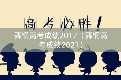 舞钢高考成绩2017（舞钢高考成绩2021）