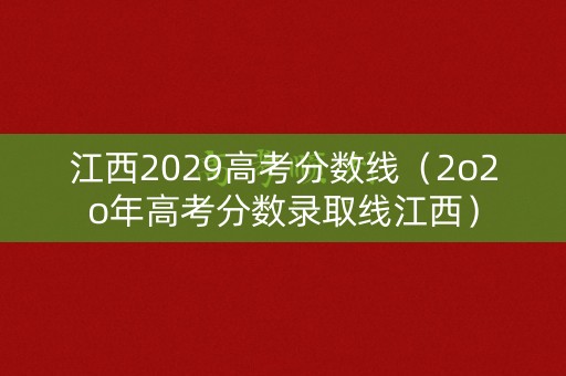 江西2029高考分数线（2o2o年高考分数录取线江西）