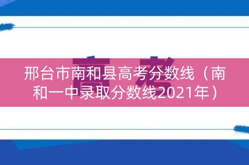 邢台市南和县高考分数线（南和一中录取分数线2021年）