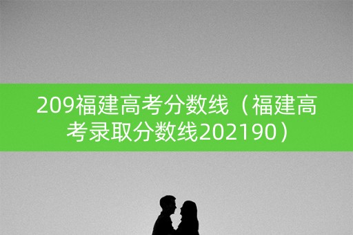 209福建高考分数线（福建高考录取分数线202190）