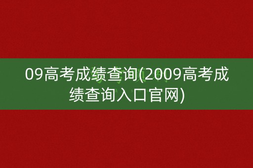 09高考成绩查询(2009高考成绩查询入口官网)