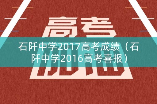 石阡中学2017高考成绩（石阡中学2016高考喜报）