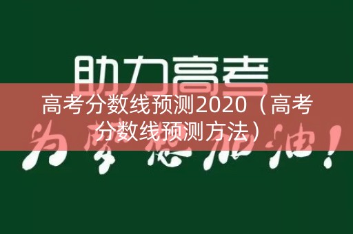 高考分数线预测2020（高考分数线预测方法）